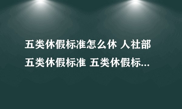 五类休假标准怎么休 人社部五类休假标准 五类休假标准假日共11天