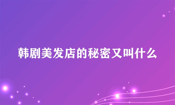 韩剧美发店的秘密又叫什么