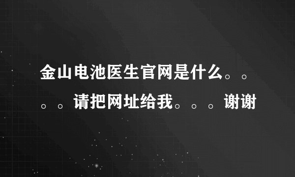 金山电池医生官网是什么。。。。请把网址给我。。。谢谢