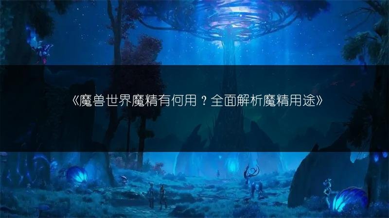 魔兽世界魔精有何用？激荡的魔精怎么获得