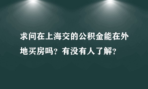 求问在上海交的公积金能在外地买房吗？有没有人了解？