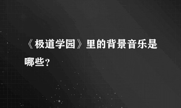 《极道学园》里的背景音乐是哪些？