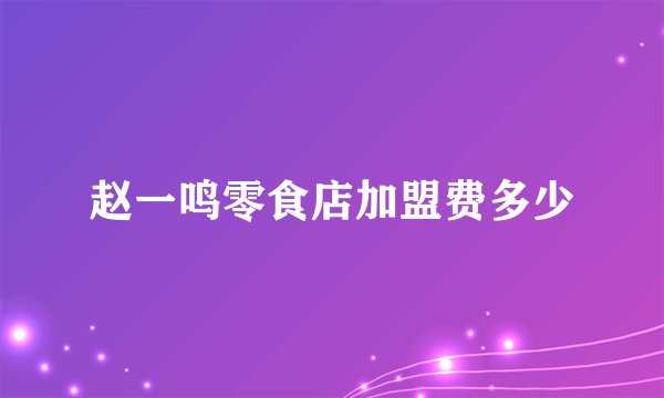 赵一鸣零食店加盟费多少