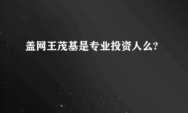 盖网王茂基是专业投资人么?