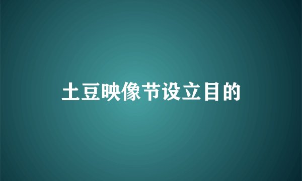 土豆映像节设立目的