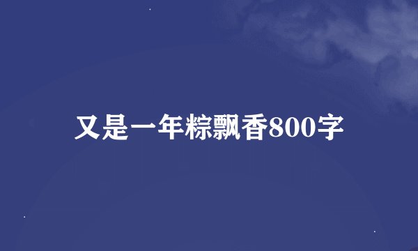 又是一年粽飘香800字
