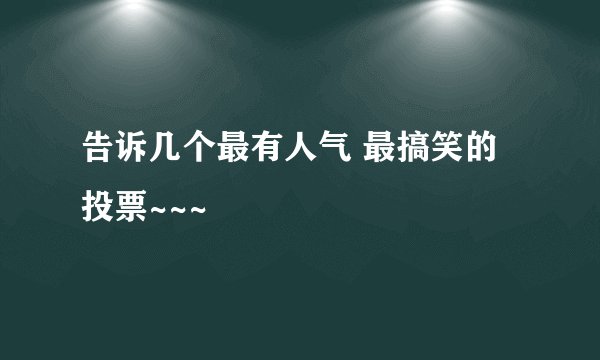 告诉几个最有人气 最搞笑的投票~~~