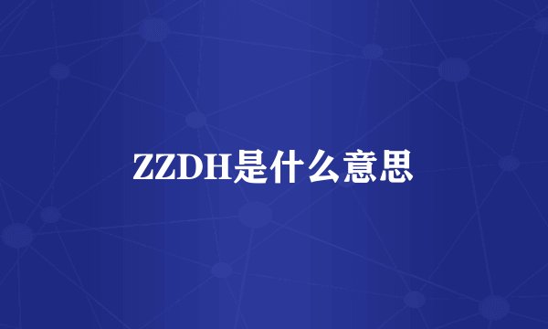 ZZDH是什么意思