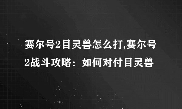 赛尔号2目灵兽怎么打,赛尔号2战斗攻略：如何对付目灵兽