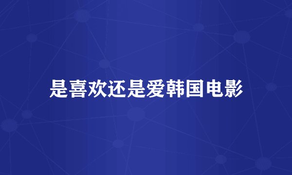 是喜欢还是爱韩国电影