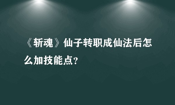 《斩魂》仙子转职成仙法后怎么加技能点？