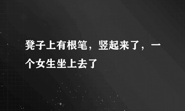 凳子上有根笔，竖起来了，一个女生坐上去了