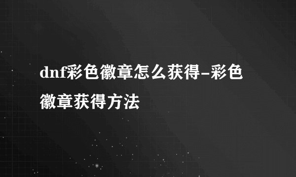 dnf彩色徽章怎么获得-彩色徽章获得方法