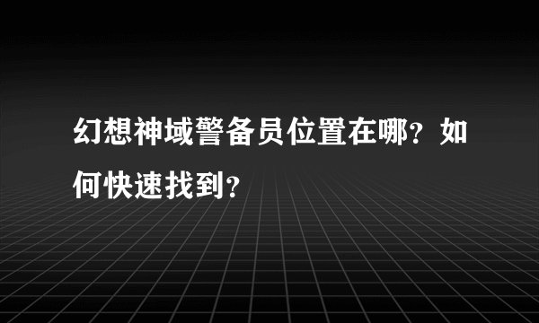 幻想神域警备员位置在哪？如何快速找到？