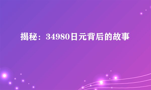 揭秘：34980日元背后的故事