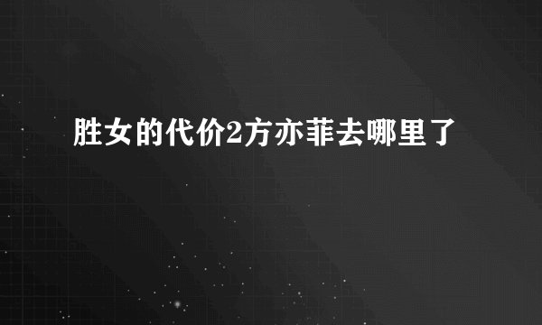 胜女的代价2方亦菲去哪里了