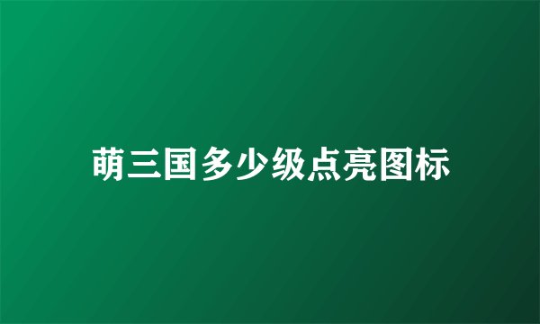 萌三国多少级点亮图标