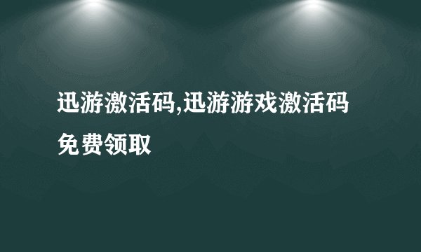 迅游激活码,迅游游戏激活码免费领取