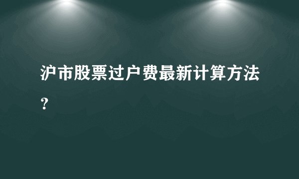 沪市股票过户费最新计算方法？