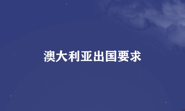 澳大利亚出国要求
