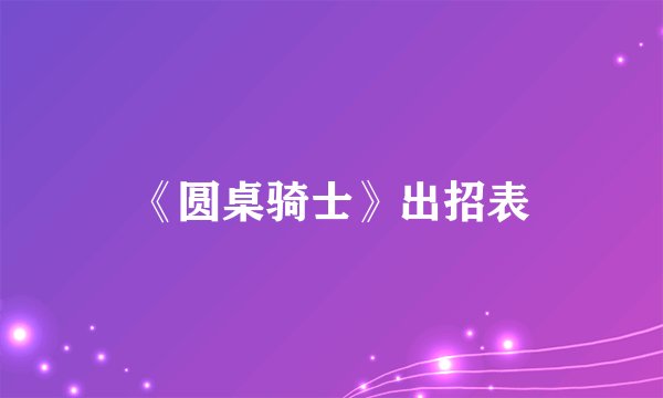《圆桌骑士》出招表