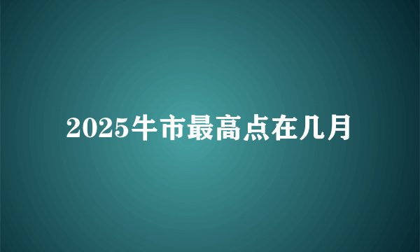 2025牛市最高点在几月