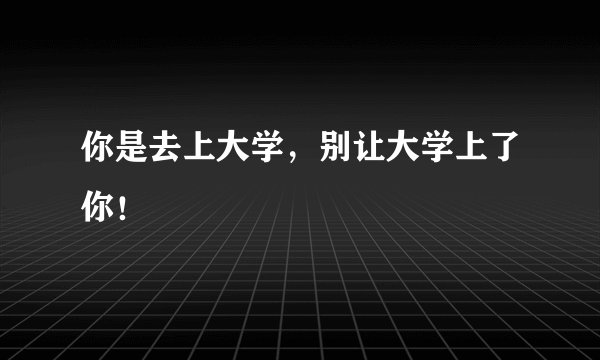 你是去上大学，别让大学上了你！