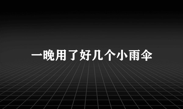 一晚用了好几个小雨伞