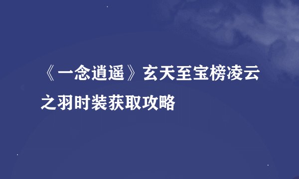 《一念逍遥》玄天至宝榜凌云之羽时装获取攻略