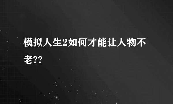 模拟人生2如何才能让人物不老??