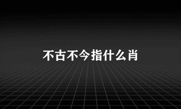 不古不今指什么肖