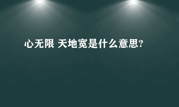 心无限 天地宽是什么意思?