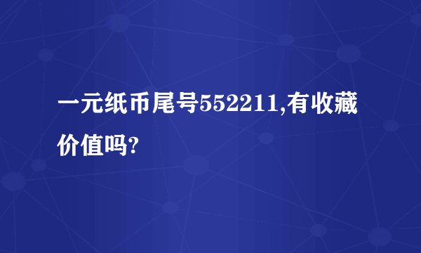 一元纸币尾号552211,有收藏价值吗?