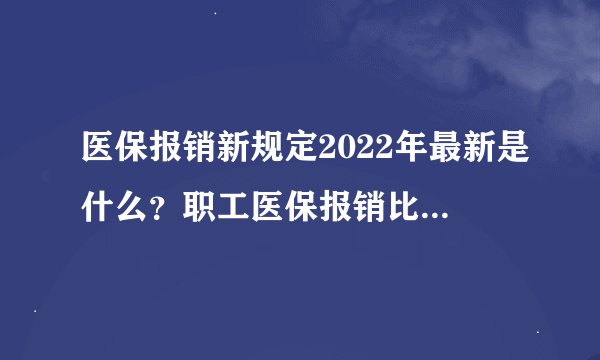医保报销新规定2022年最新是什么？职工医保报销比例是多少？