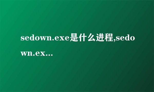 sedown.exe是什么进程,sedown.exe可以禁用吗，如何删除