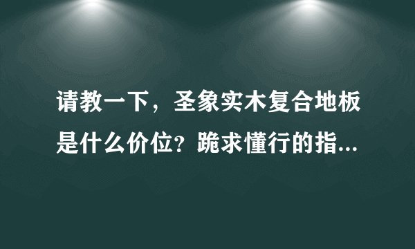 请教一下，圣象实木复合地板是什么价位？跪求懂行的指点一下！