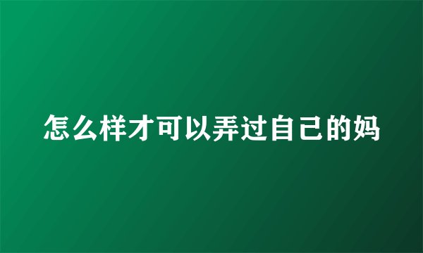 怎么样才可以弄过自己的妈