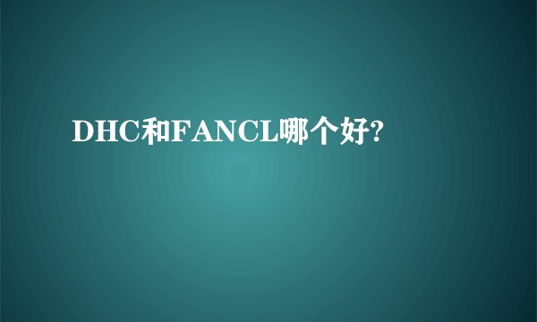 DHC和FANCL哪个好?