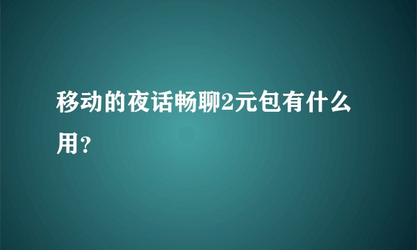 移动的夜话畅聊2元包有什么用？