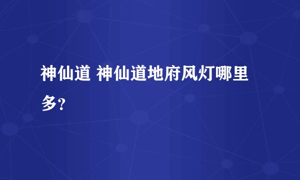 神仙道 神仙道地府风灯哪里多？