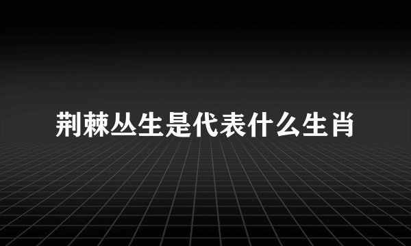 荆棘丛生是代表什么生肖