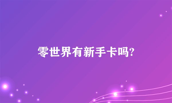 零世界有新手卡吗?