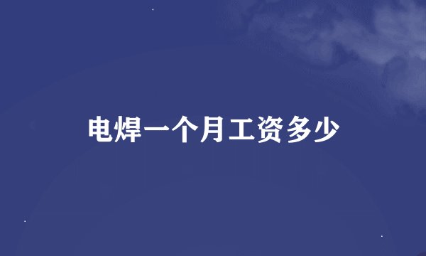 电焊一个月工资多少