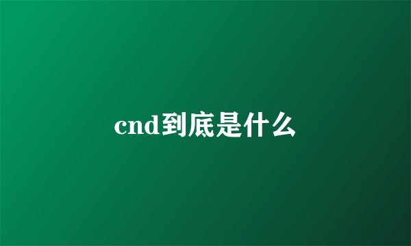 cnd到底是什么