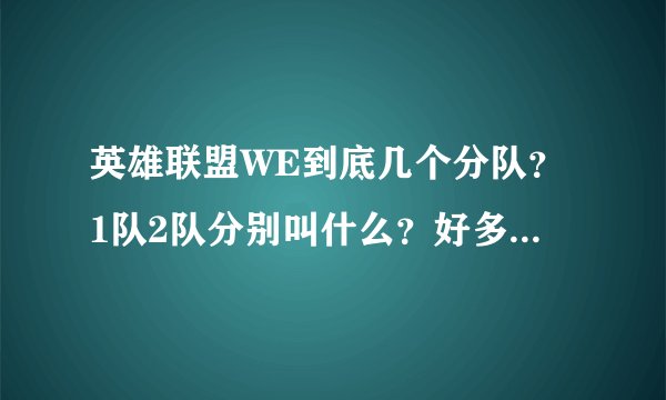 英雄联盟WE到底几个分队？1队2队分别叫什么？好多WE，求详细资料