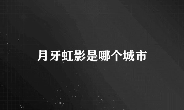 月牙虹影是哪个城市