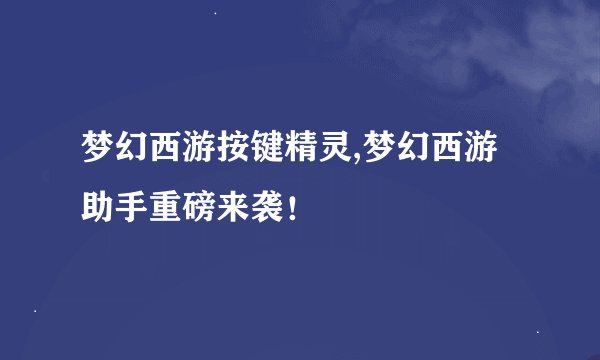 梦幻西游按键精灵,梦幻西游助手重磅来袭！