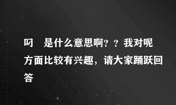 叼閪是什么意思啊？？我对呢方面比较有兴趣，请大家踊跃回答