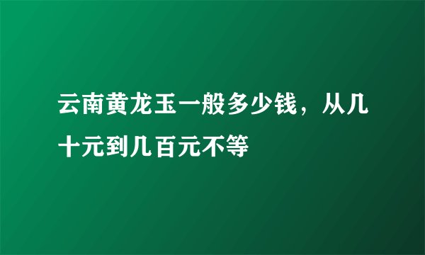 云南黄龙玉一般多少钱，从几十元到几百元不等