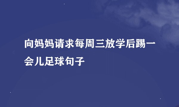向妈妈请求每周三放学后踢一会儿足球句子